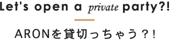 ARONを貸切っちゃう？！