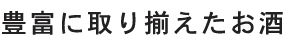 豊富に取り揃えたお酒